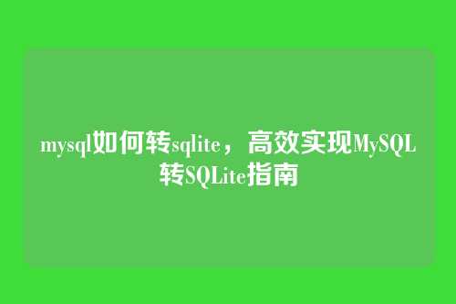 mysql如何转sqlite，高效实现MySQL转SQLite指南