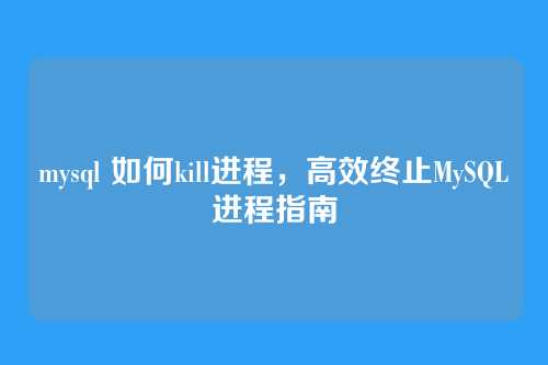 mysql 如何kill进程,高效终止MySQL进程指南