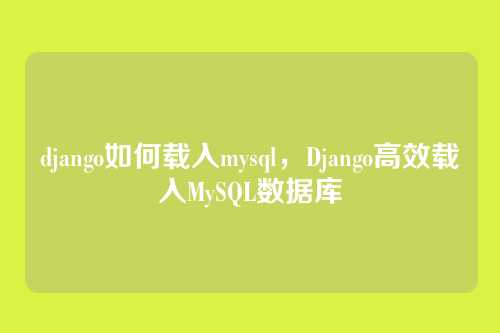 django如何载入mysql,Django高效载入MySQL数据库