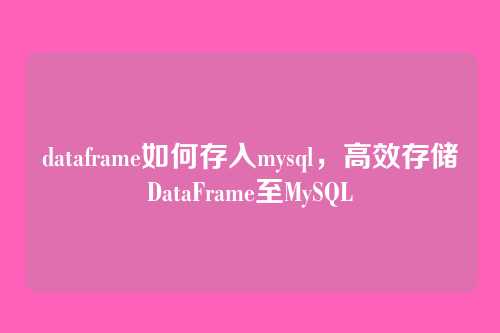 dataframe如何存入mysql,高效存储DataFrame至MySQL