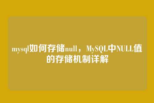 mysql如何存储null,MySQL中NULL值的存储机制详解