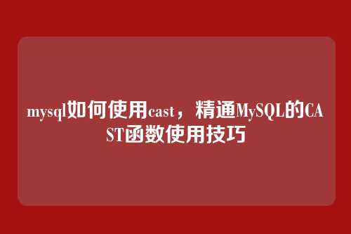mysql如何使用cast,精通MySQL的CAST函数使用技巧