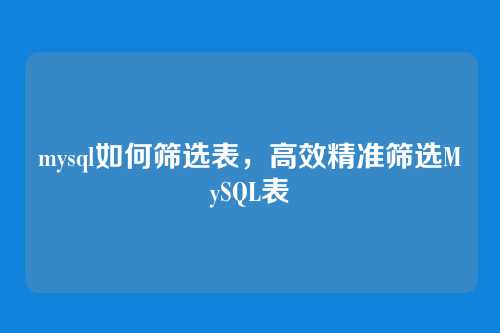 mysql如何筛选表,高效精准筛选MySQL表