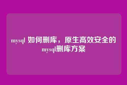 mysql 如何删库,原生高效安全的mysql删库方案