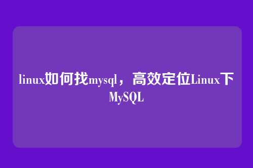 linux如何找mysql,高效定位Linux下MySQL