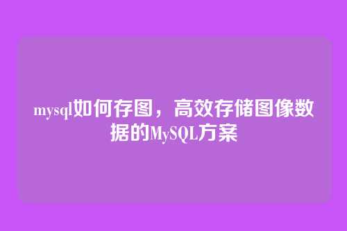 mysql如何存图,高效存储图像数据的MySQL方案