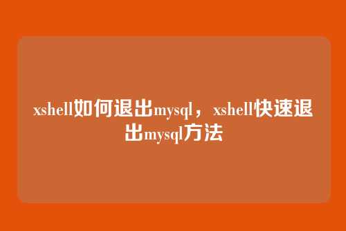 xshell如何退出mysql,xshell快速退出mysql方法