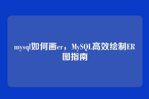 mysql如何画er,MySQL高效绘制ER图指南