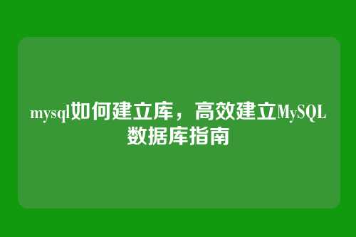 mysql如何建立库,高效建立MySQL数据库指南