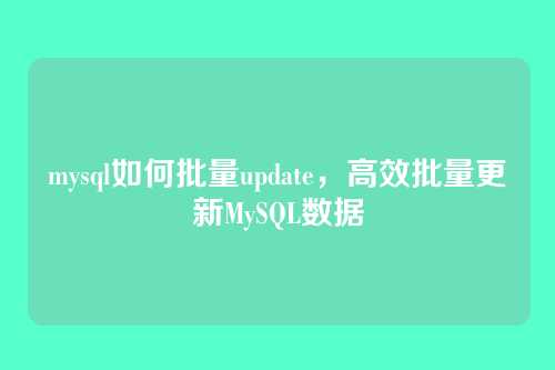 mysql如何批量update,高效批量更新MySQL数据