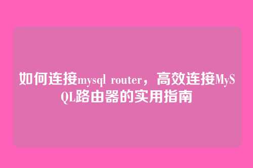 如何连接mysql router,高效连接MySQL路由器的实用指南