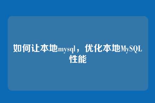 如何让本地mysql,优化本地MySQL性能
