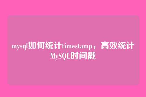 mysql如何统计timestamp,高效统计MySQL时间戳