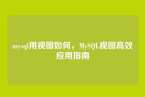 mysql用视图如何,MySQL视图高效应用指南