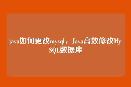 java如何更改mysql,Java高效修改MySQL数据库