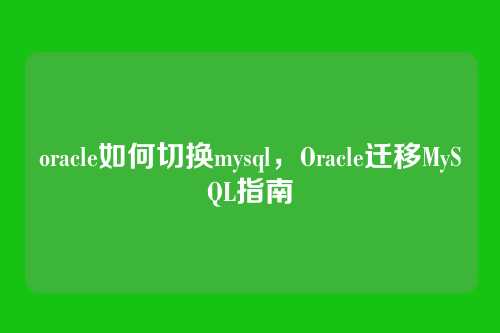 oracle如何切换mysql,Oracle迁移MySQL指南