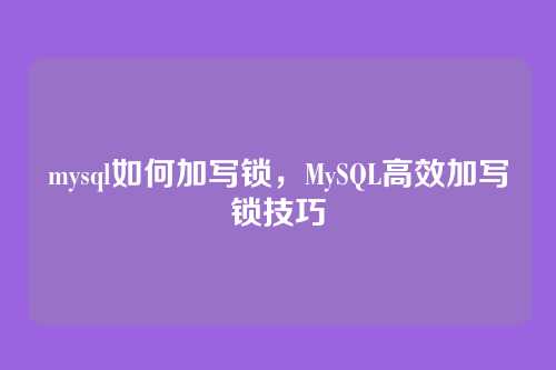 mysql如何加写锁，MySQL高效加写锁技巧