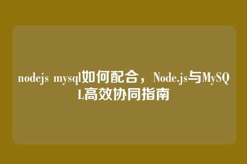 nodejs mysql如何配合,Node.js与MySQL高效协同指南