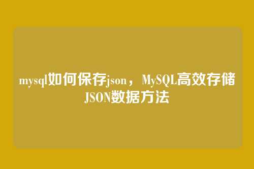 mysql如何保存json，MySQL高效存储JSON数据方法