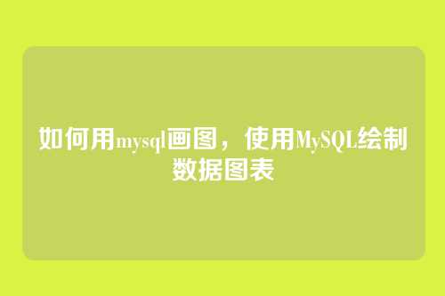 如何用mysql画图,使用MySQL绘制数据图表