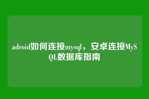 adroid如何连接mysql，安卓连接MySQL数据库指南