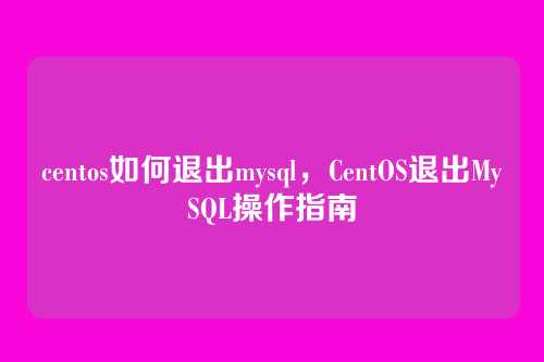 centos如何退出mysql，CentOS退出MySQL操作指南
