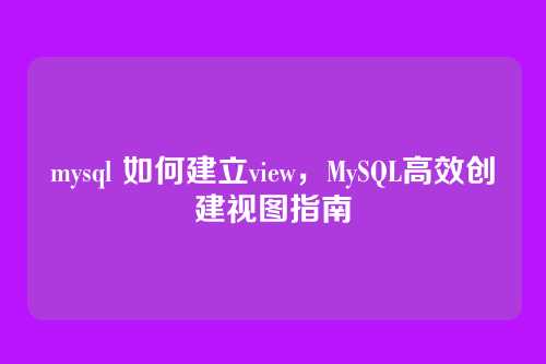 mysql 如何建立view，MySQL高效创建视图指南