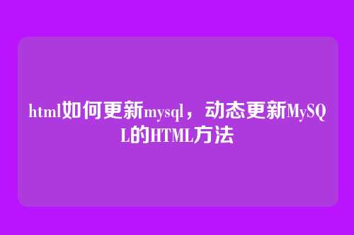 html如何更新mysql,动态更新MySQL的HTML方法