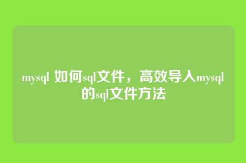 mysql 如何sql文件,高效导入mysql的sql文件方法