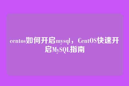 centos如何开启mysql,CentOS快速开启MySQL指南