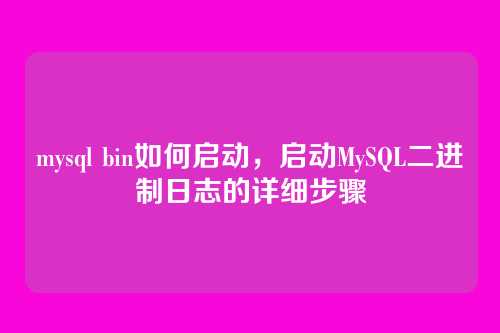 mysql bin如何启动,启动MySQL二进制日志的详细步骤