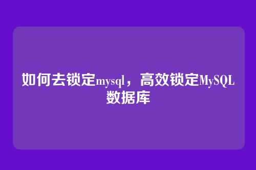 如何去锁定mysql，高效锁定MySQL数据库