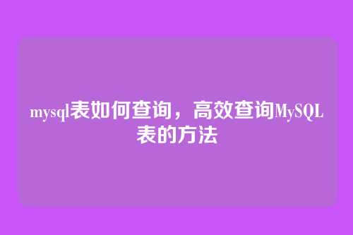 mysql表如何查询,高效查询MySQL表的方法