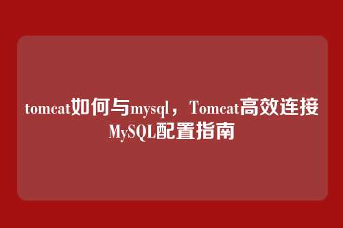 tomcat如何与mysql,Tomcat高效连接MySQL配置指南