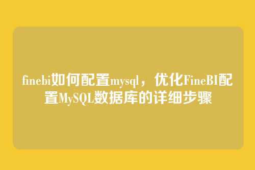 finebi如何配置mysql,优化FineBI配置MySQL数据库的详细步骤