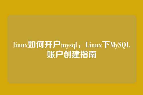 linux如何开户mysql，Linux下MySQL账户创建指南