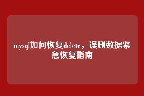 mysql如何恢复delete,误删数据紧急恢复指南