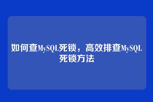 如何查MySQL死锁,高效排查MySQL死锁方法