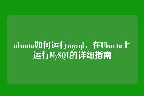 ubuntu如何运行mysql,在Ubuntu上运行MySQL的详细指南