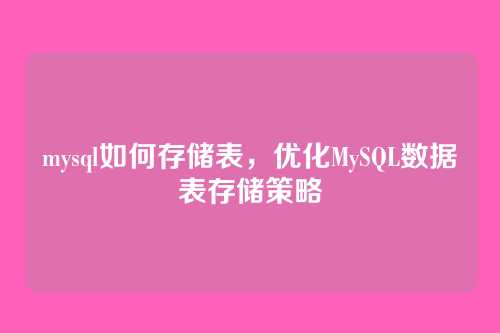 mysql如何存储表,优化MySQL数据表存储策略
