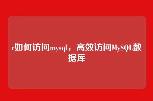 r如何访问mysql,高效访问MySQL数据库