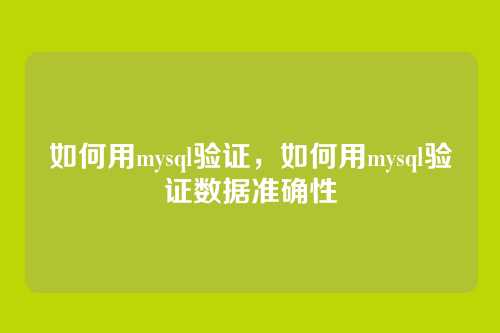 如何用mysql验证，如何用mysql验证数据准确性