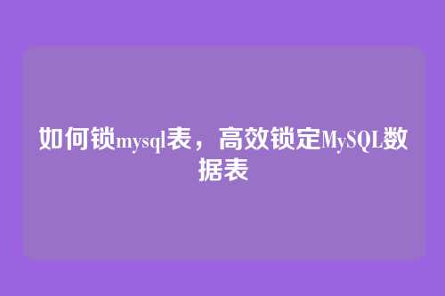 如何锁mysql表,高效锁定MySQL数据表