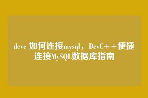 devc 如何连接mysql,DevC++便捷连接MySQL数据库指南