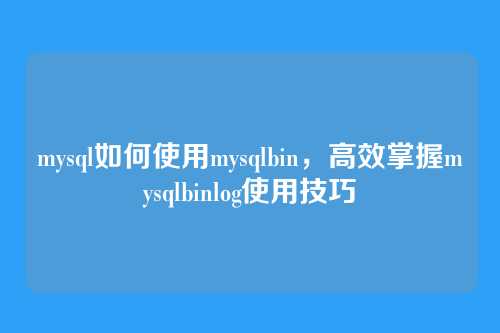 mysql如何使用mysqlbin,高效掌握mysqlbinlog使用技巧