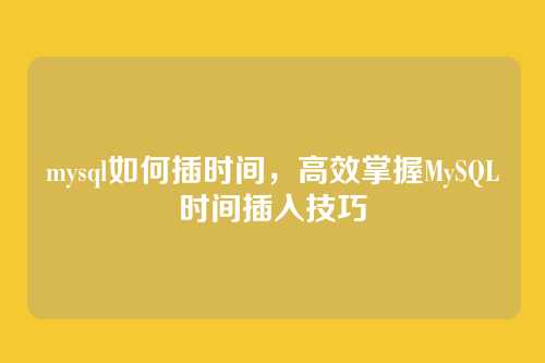 mysql如何插时间，高效掌握MySQL时间插入技巧