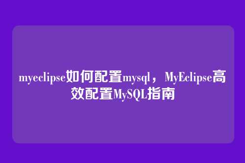 myeclipse如何配置mysql,MyEclipse高效配置MySQL指南