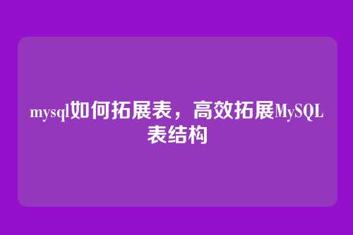 mysql如何拓展表，高效拓展MySQL表结构
