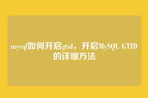 mysql如何开启gtid,开启MySQL GTID的详细方法