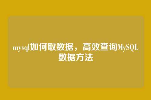 mysql如何取数据，高效查询MySQL数据方法